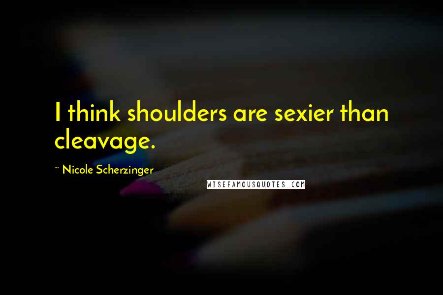 Nicole Scherzinger Quotes: I think shoulders are sexier than cleavage.