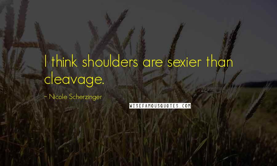 Nicole Scherzinger Quotes: I think shoulders are sexier than cleavage.