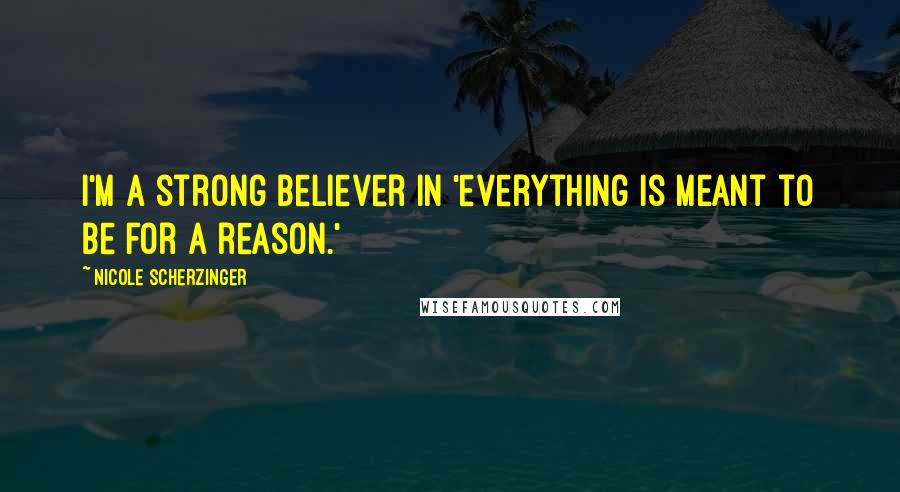 Nicole Scherzinger Quotes: I'm a strong believer in 'everything is meant to be for a reason.'