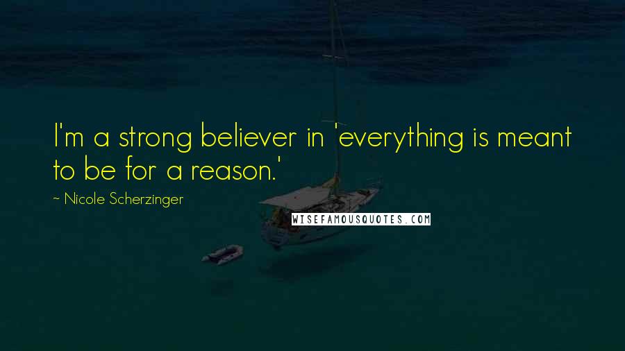 Nicole Scherzinger Quotes: I'm a strong believer in 'everything is meant to be for a reason.'