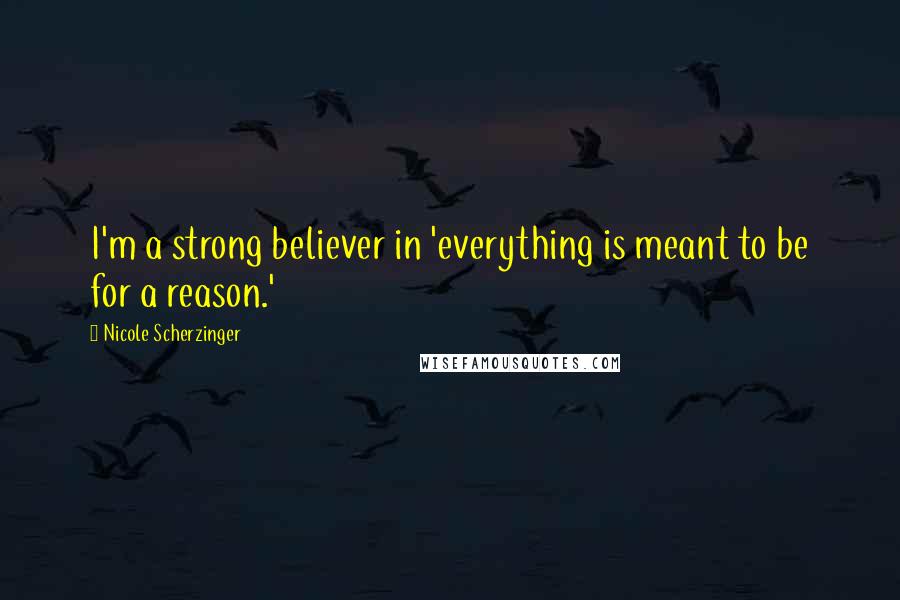 Nicole Scherzinger Quotes: I'm a strong believer in 'everything is meant to be for a reason.'