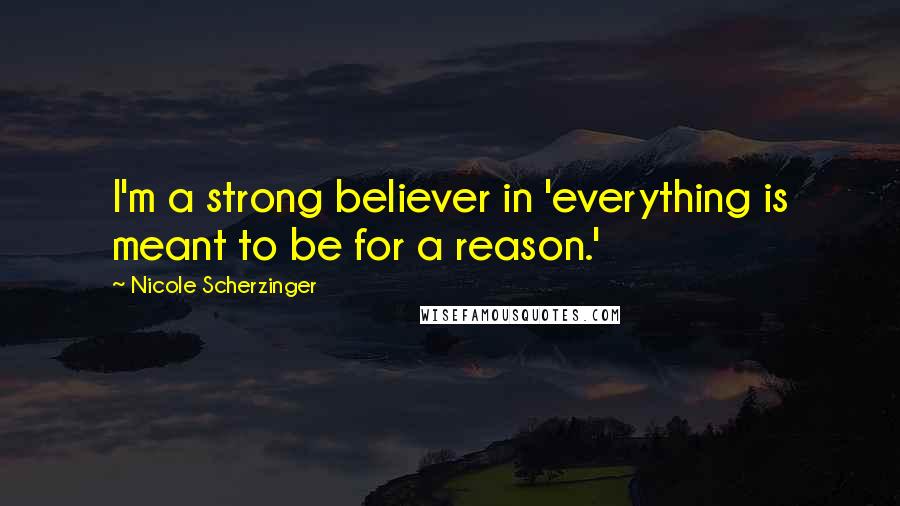 Nicole Scherzinger Quotes: I'm a strong believer in 'everything is meant to be for a reason.'