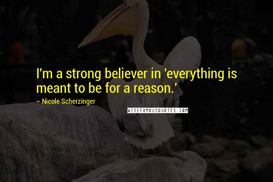 Nicole Scherzinger Quotes: I'm a strong believer in 'everything is meant to be for a reason.'
