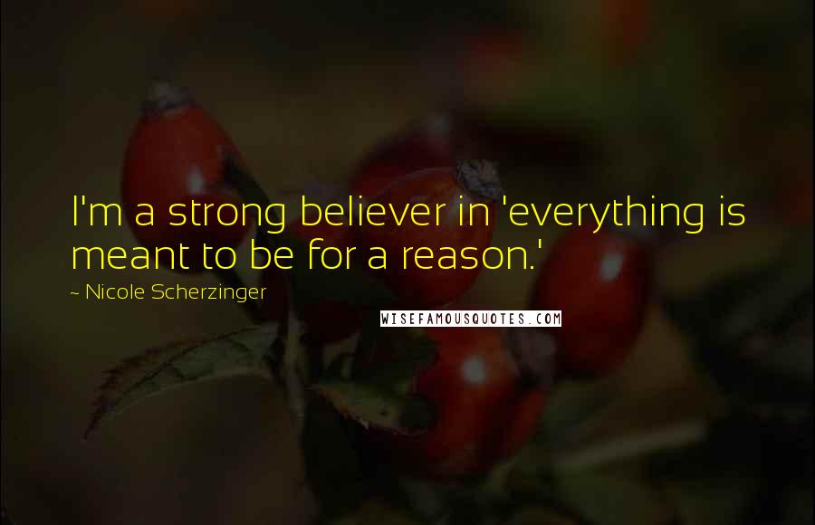 Nicole Scherzinger Quotes: I'm a strong believer in 'everything is meant to be for a reason.'