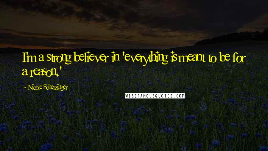 Nicole Scherzinger Quotes: I'm a strong believer in 'everything is meant to be for a reason.'