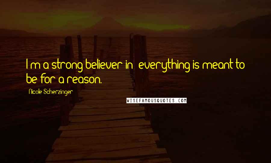 Nicole Scherzinger Quotes: I'm a strong believer in 'everything is meant to be for a reason.'