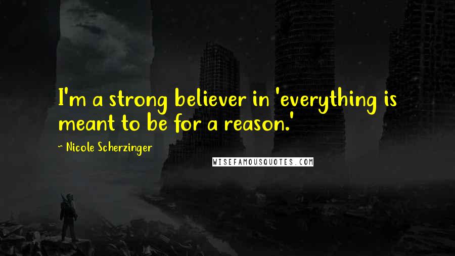 Nicole Scherzinger Quotes: I'm a strong believer in 'everything is meant to be for a reason.'