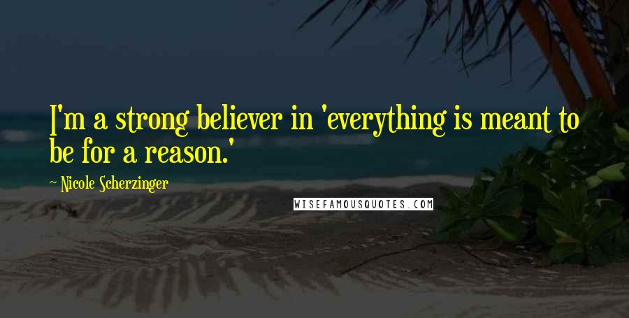 Nicole Scherzinger Quotes: I'm a strong believer in 'everything is meant to be for a reason.'
