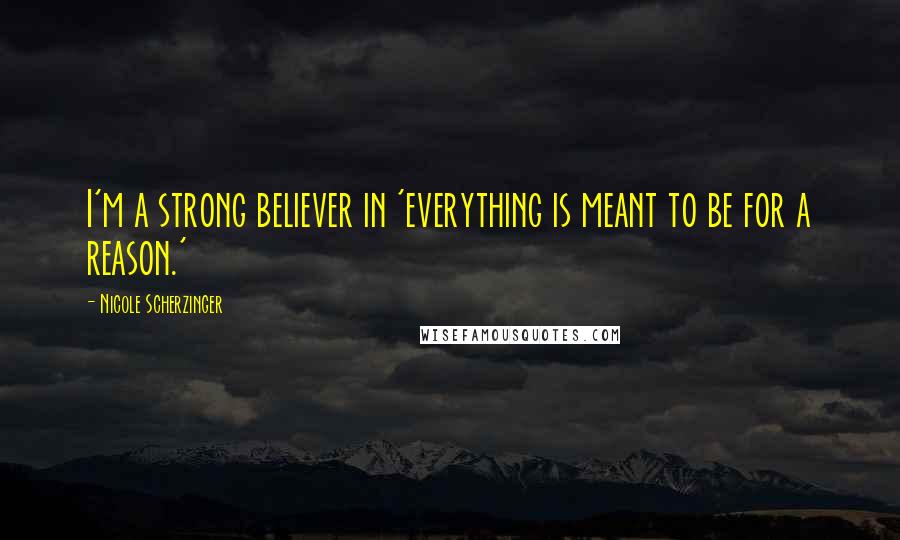 Nicole Scherzinger Quotes: I'm a strong believer in 'everything is meant to be for a reason.'