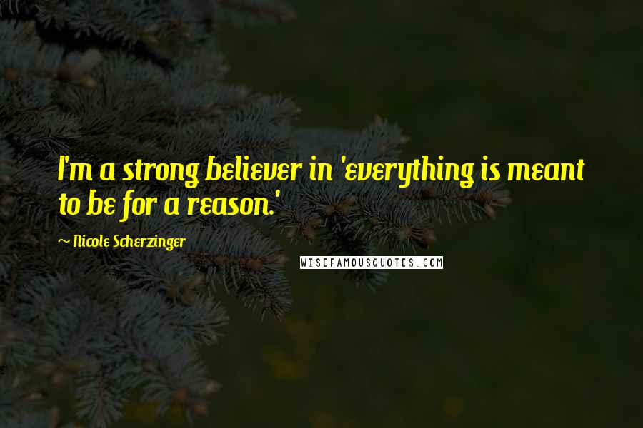 Nicole Scherzinger Quotes: I'm a strong believer in 'everything is meant to be for a reason.'