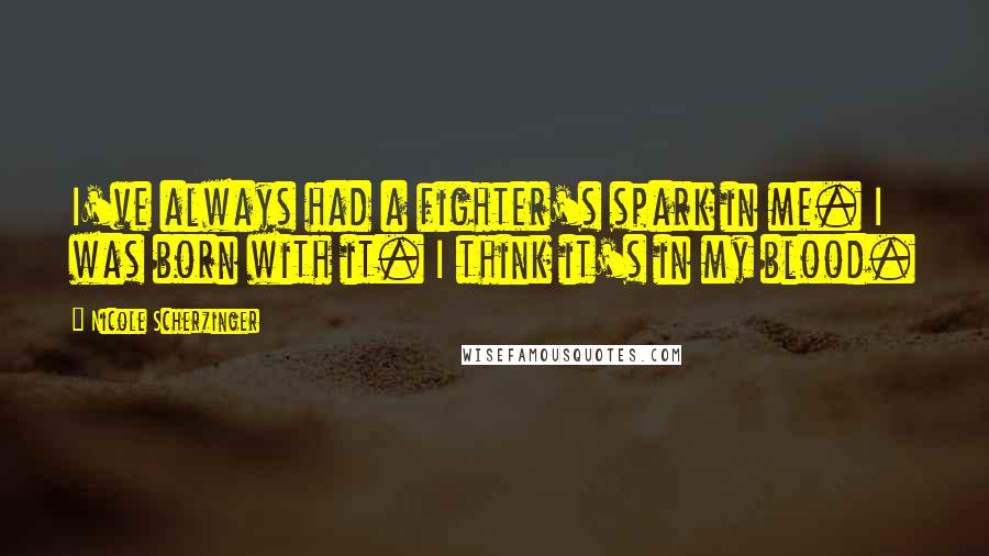 Nicole Scherzinger Quotes: I've always had a fighter's spark in me. I was born with it. I think it's in my blood.