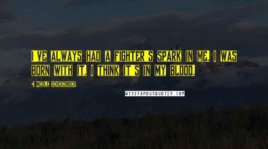 Nicole Scherzinger Quotes: I've always had a fighter's spark in me. I was born with it. I think it's in my blood.