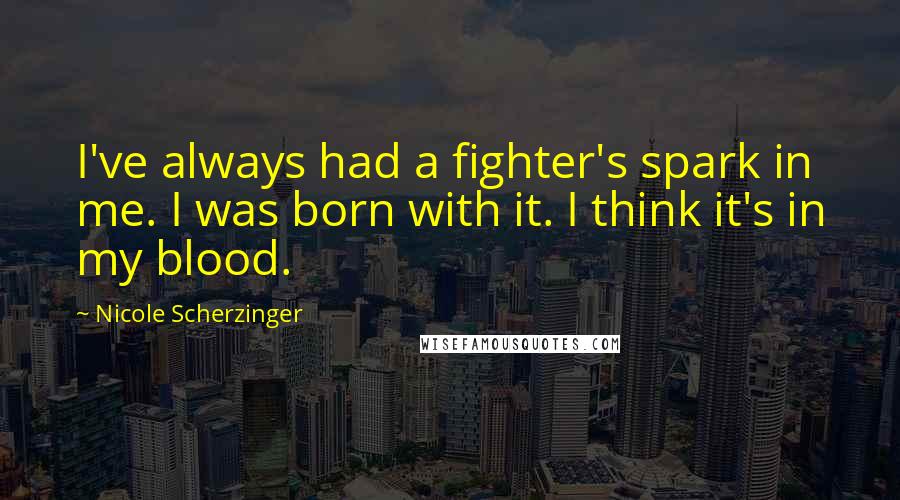 Nicole Scherzinger Quotes: I've always had a fighter's spark in me. I was born with it. I think it's in my blood.