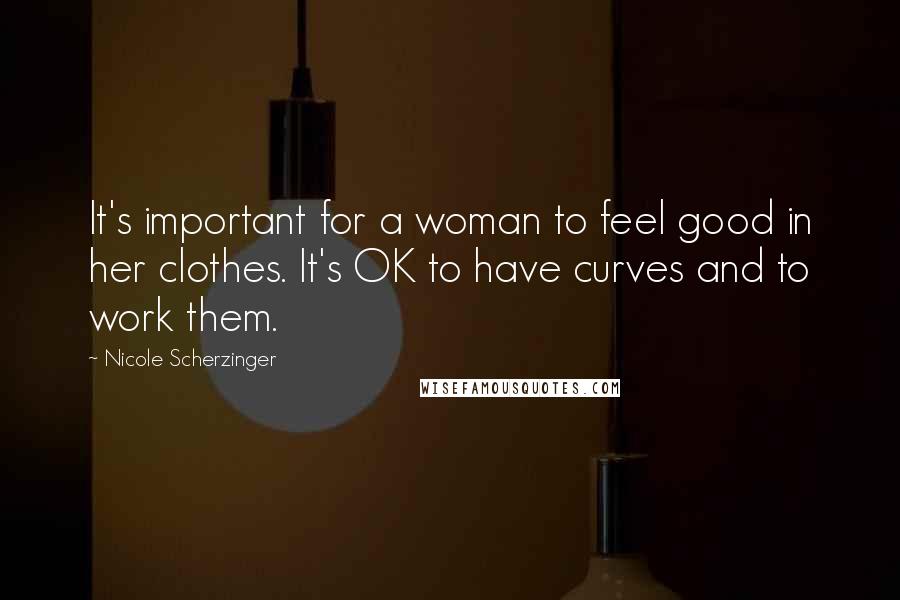 Nicole Scherzinger Quotes: It's important for a woman to feel good in her clothes. It's OK to have curves and to work them.