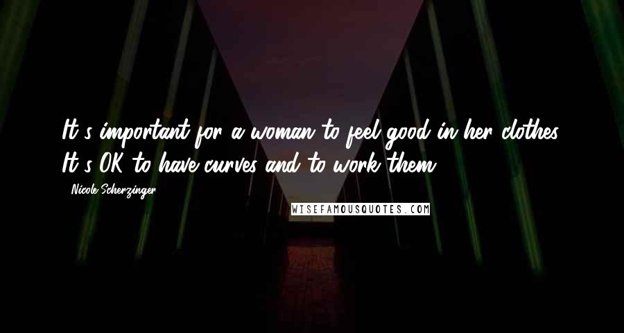 Nicole Scherzinger Quotes: It's important for a woman to feel good in her clothes. It's OK to have curves and to work them.
