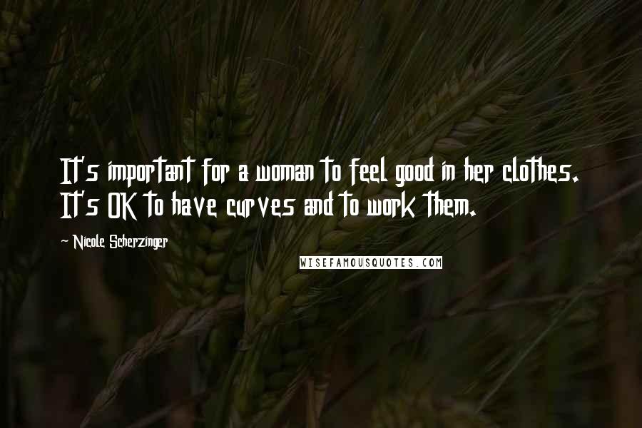 Nicole Scherzinger Quotes: It's important for a woman to feel good in her clothes. It's OK to have curves and to work them.