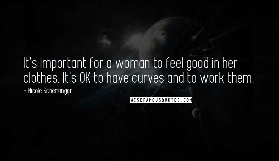 Nicole Scherzinger Quotes: It's important for a woman to feel good in her clothes. It's OK to have curves and to work them.