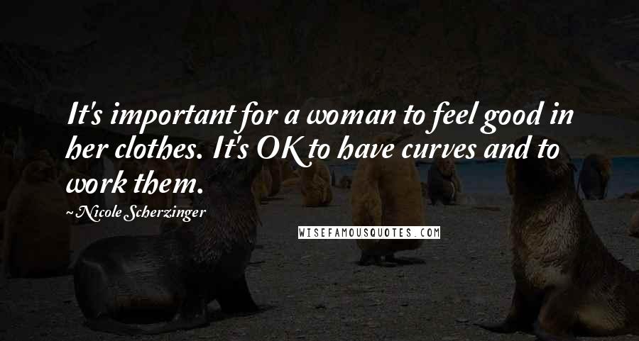 Nicole Scherzinger Quotes: It's important for a woman to feel good in her clothes. It's OK to have curves and to work them.