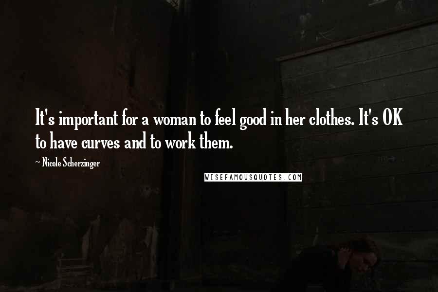 Nicole Scherzinger Quotes: It's important for a woman to feel good in her clothes. It's OK to have curves and to work them.
