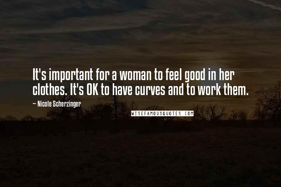 Nicole Scherzinger Quotes: It's important for a woman to feel good in her clothes. It's OK to have curves and to work them.
