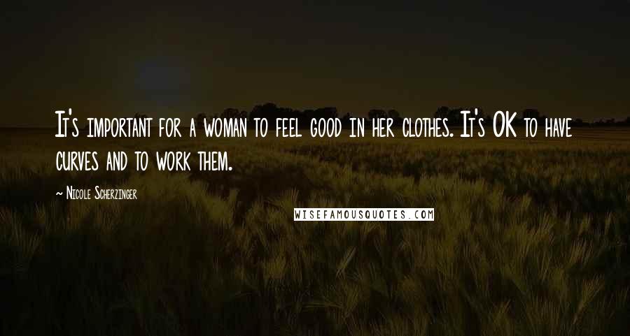 Nicole Scherzinger Quotes: It's important for a woman to feel good in her clothes. It's OK to have curves and to work them.