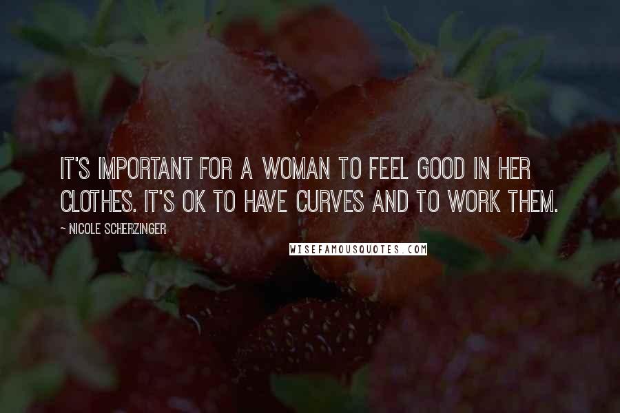 Nicole Scherzinger Quotes: It's important for a woman to feel good in her clothes. It's OK to have curves and to work them.