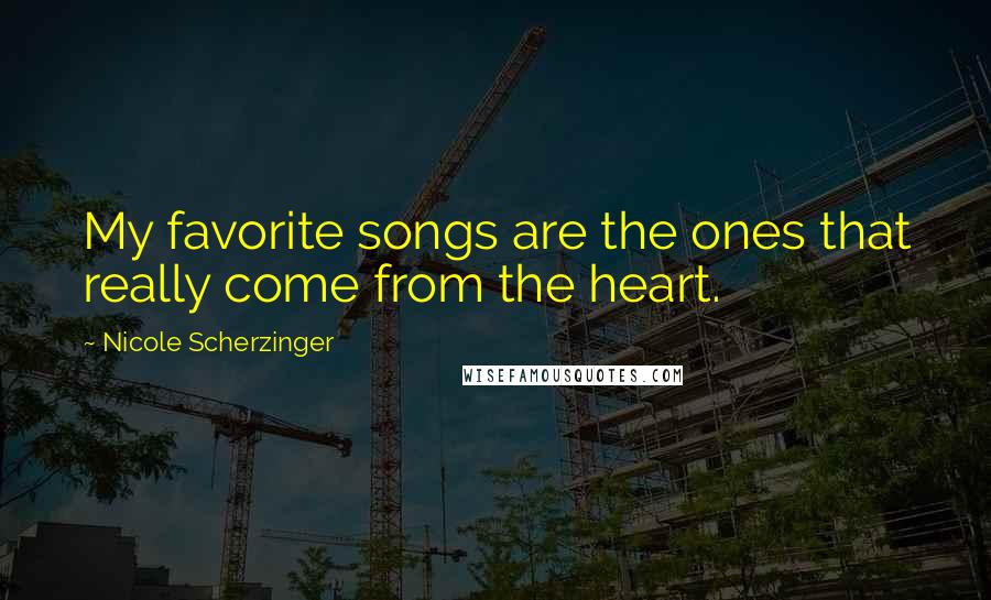 Nicole Scherzinger Quotes: My favorite songs are the ones that really come from the heart.