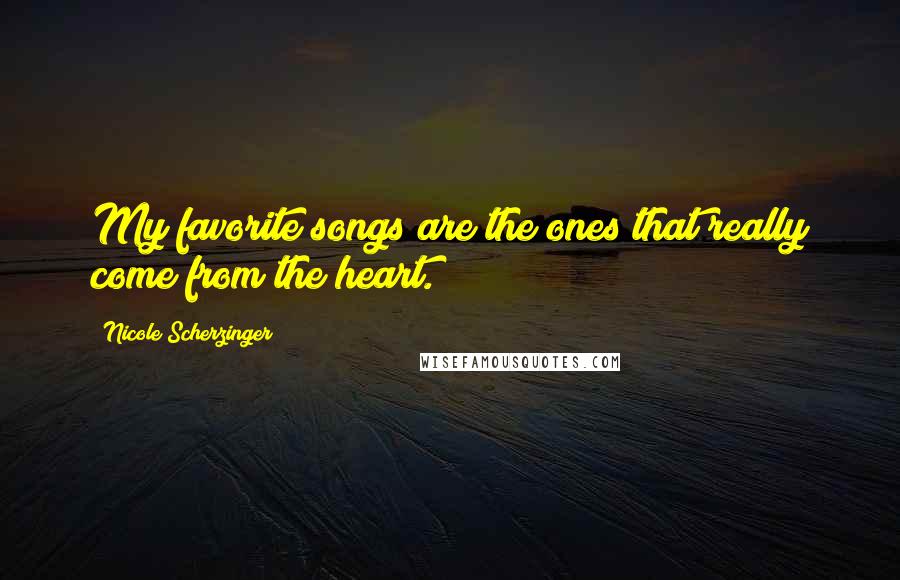 Nicole Scherzinger Quotes: My favorite songs are the ones that really come from the heart.