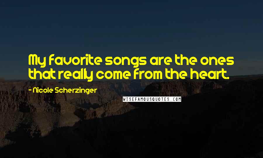 Nicole Scherzinger Quotes: My favorite songs are the ones that really come from the heart.