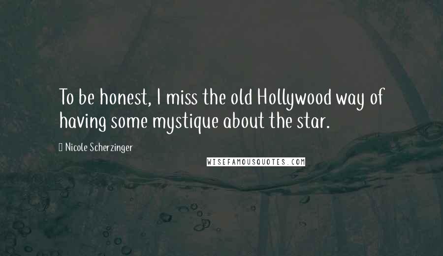 Nicole Scherzinger Quotes: To be honest, I miss the old Hollywood way of having some mystique about the star.