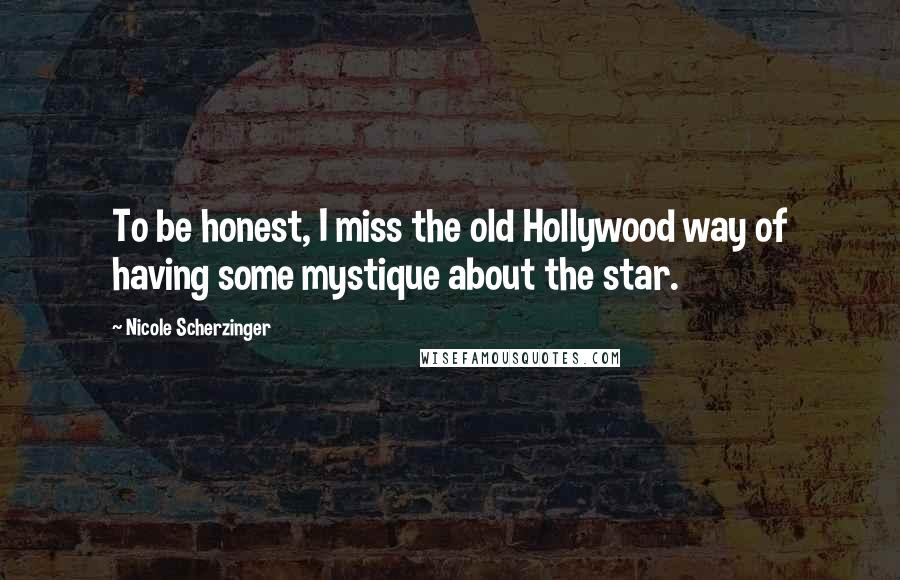 Nicole Scherzinger Quotes: To be honest, I miss the old Hollywood way of having some mystique about the star.