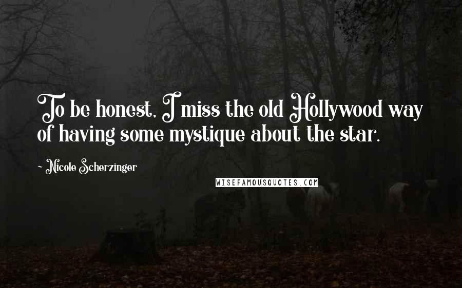 Nicole Scherzinger Quotes: To be honest, I miss the old Hollywood way of having some mystique about the star.
