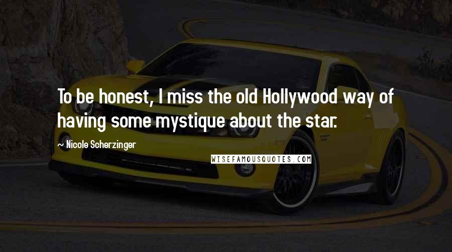 Nicole Scherzinger Quotes: To be honest, I miss the old Hollywood way of having some mystique about the star.