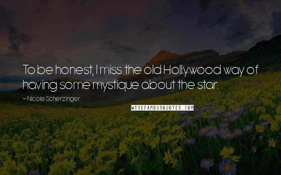 Nicole Scherzinger Quotes: To be honest, I miss the old Hollywood way of having some mystique about the star.