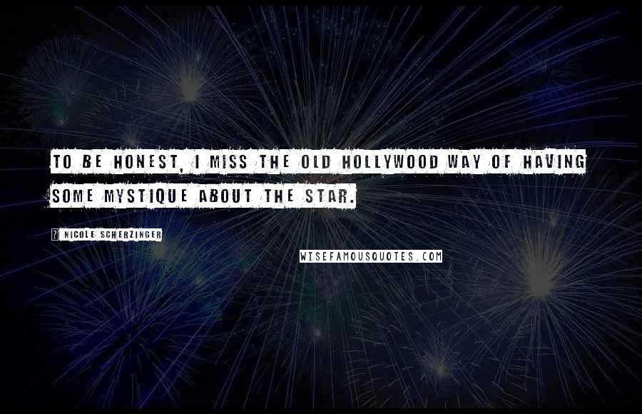 Nicole Scherzinger Quotes: To be honest, I miss the old Hollywood way of having some mystique about the star.