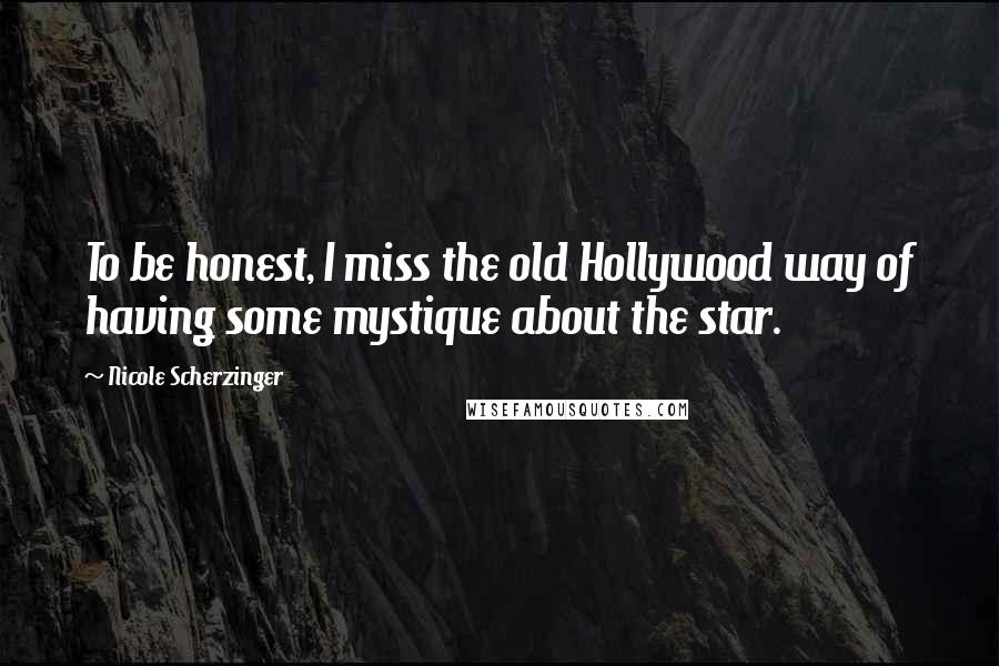 Nicole Scherzinger Quotes: To be honest, I miss the old Hollywood way of having some mystique about the star.