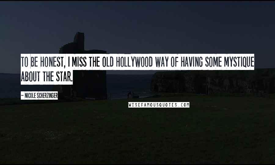 Nicole Scherzinger Quotes: To be honest, I miss the old Hollywood way of having some mystique about the star.