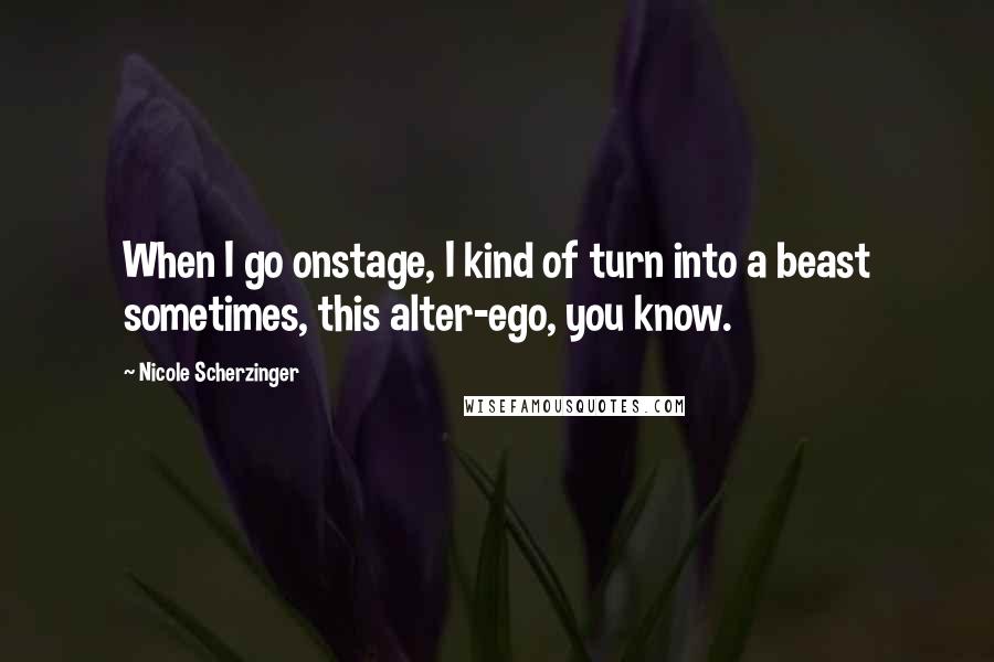 Nicole Scherzinger Quotes: When I go onstage, I kind of turn into a beast sometimes, this alter-ego, you know.