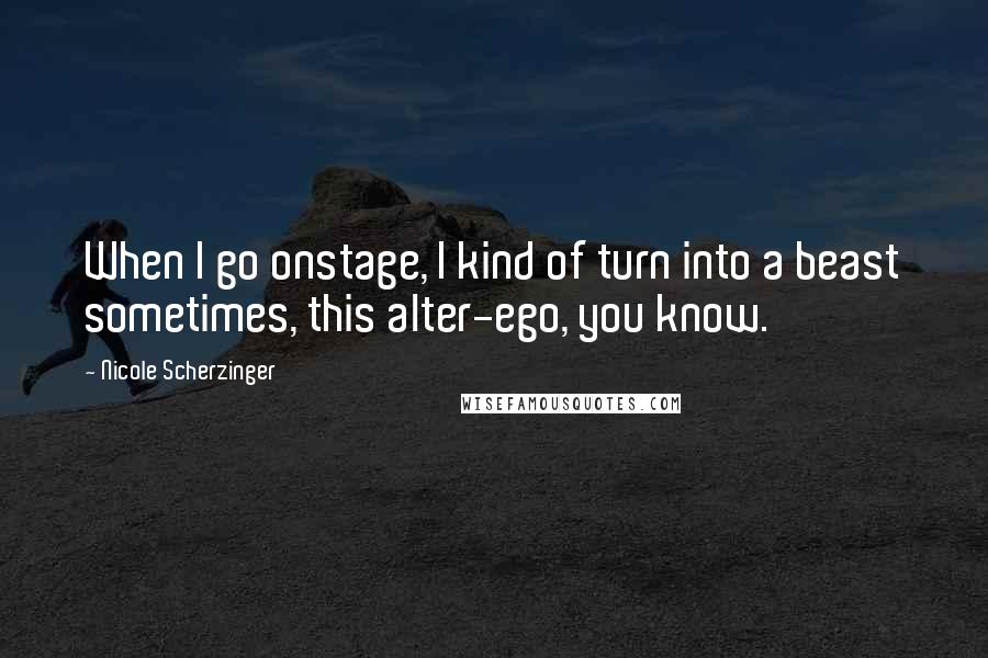 Nicole Scherzinger Quotes: When I go onstage, I kind of turn into a beast sometimes, this alter-ego, you know.