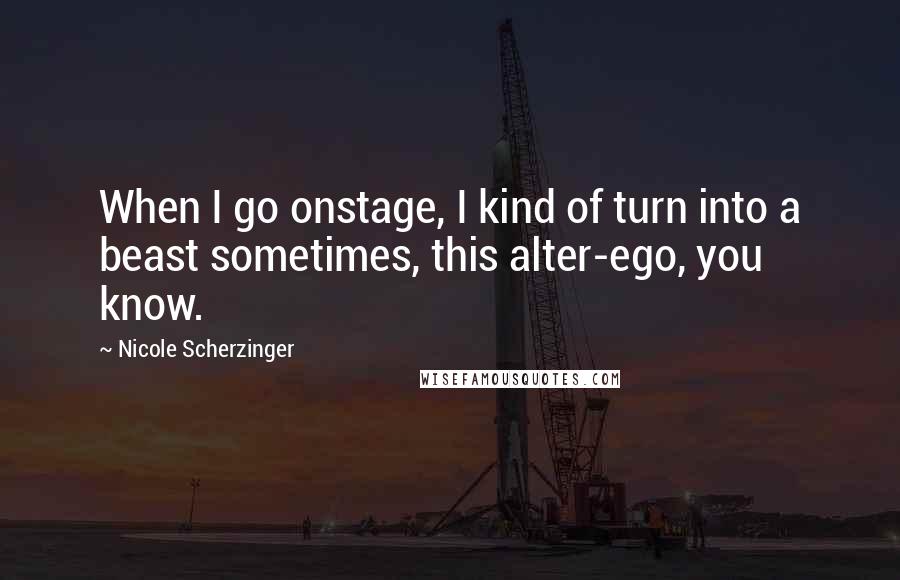 Nicole Scherzinger Quotes: When I go onstage, I kind of turn into a beast sometimes, this alter-ego, you know.