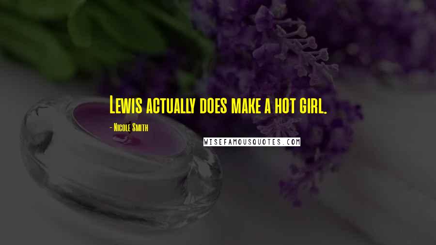 Nicole Smith Quotes: Lewis actually does make a hot girl.