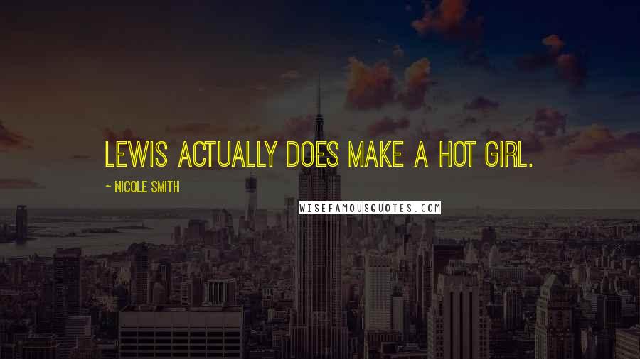 Nicole Smith Quotes: Lewis actually does make a hot girl.