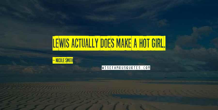 Nicole Smith Quotes: Lewis actually does make a hot girl.