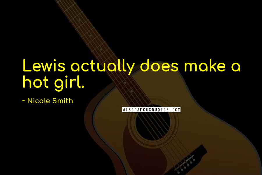 Nicole Smith Quotes: Lewis actually does make a hot girl.