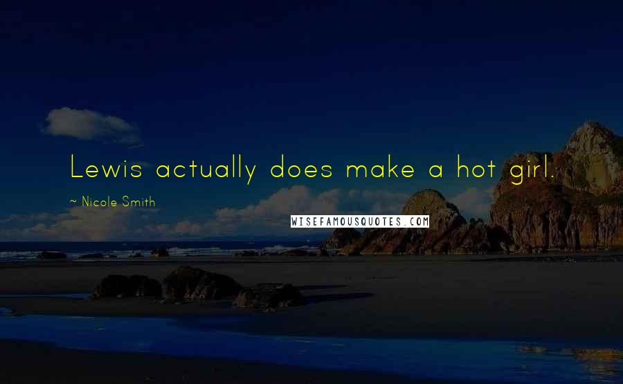 Nicole Smith Quotes: Lewis actually does make a hot girl.