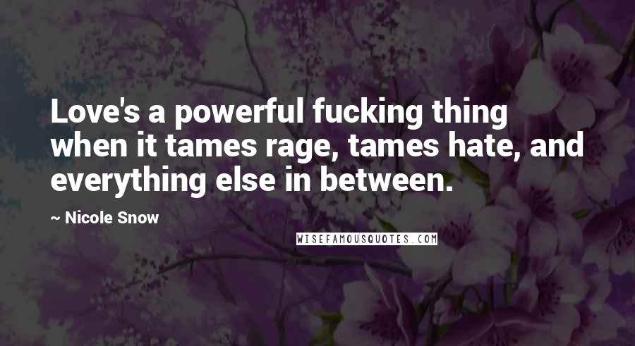 Nicole Snow Quotes: Love's a powerful fucking thing when it tames rage, tames hate, and everything else in between.