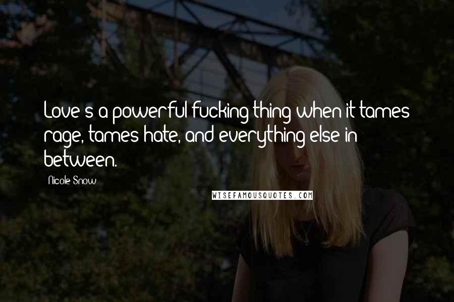 Nicole Snow Quotes: Love's a powerful fucking thing when it tames rage, tames hate, and everything else in between.