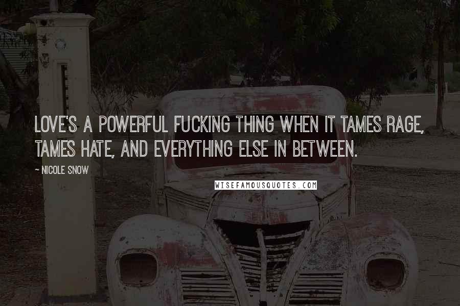 Nicole Snow Quotes: Love's a powerful fucking thing when it tames rage, tames hate, and everything else in between.