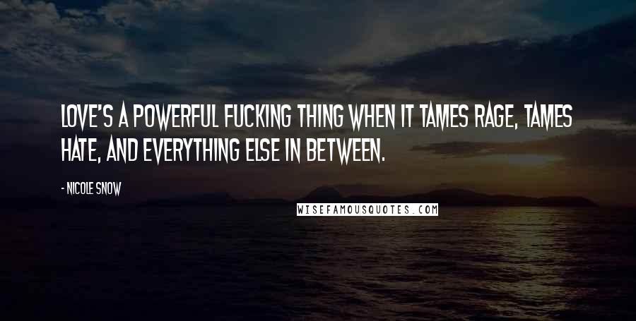 Nicole Snow Quotes: Love's a powerful fucking thing when it tames rage, tames hate, and everything else in between.