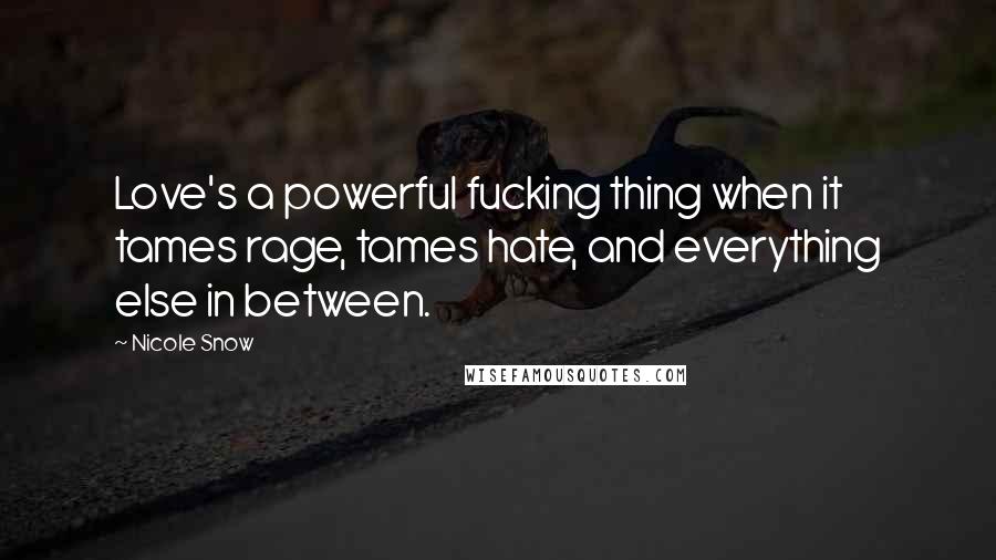Nicole Snow Quotes: Love's a powerful fucking thing when it tames rage, tames hate, and everything else in between.